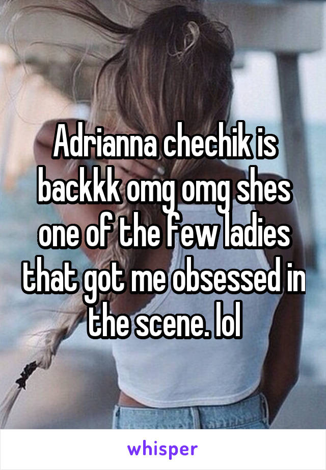 Adrianna chechik is backkk omg omg shes one of the few ladies that got me obsessed in the scene. lol