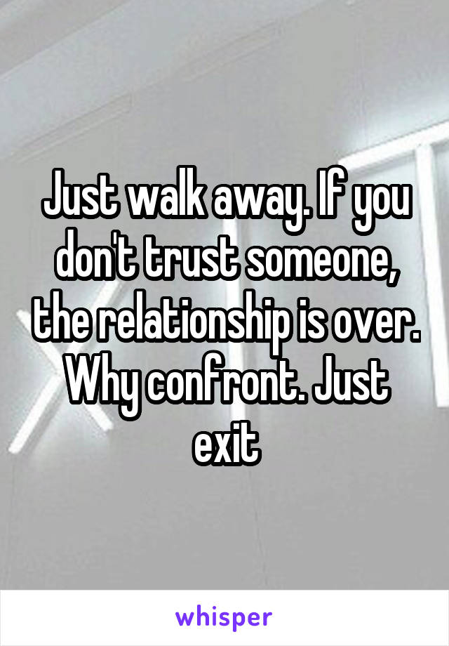 Just walk away. If you don't trust someone, the relationship is over. Why confront. Just exit