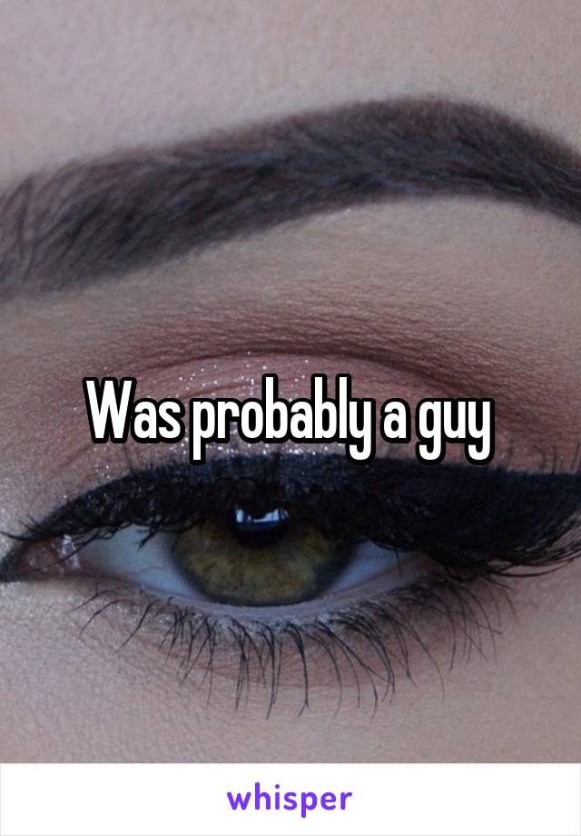 Was probably a guy 