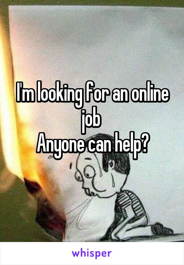 I'm looking for an online job 
Anyone can help?
