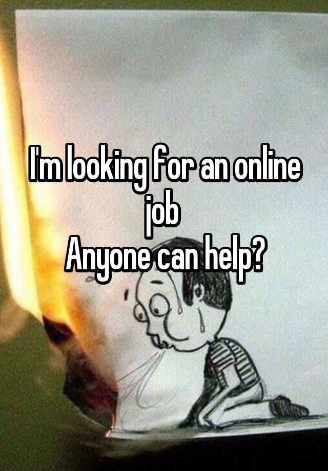 I'm looking for an online job 
Anyone can help?
