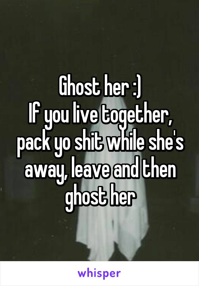 Ghost her :)
If you live together, pack yo shit while she's away, leave and then ghost her