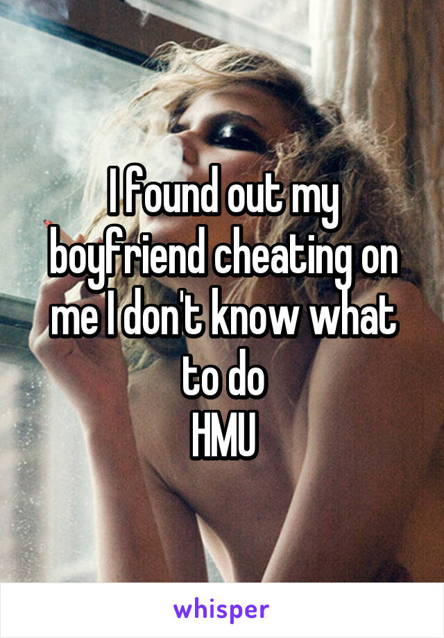 I found out my boyfriend cheating on me I don't know what to do
HMU