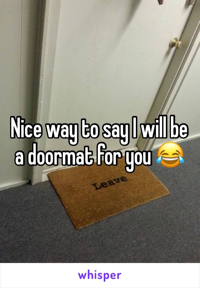 Nice way to say I will be a doormat for you 😂