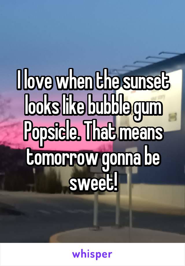 I love when the sunset looks like bubble gum Popsicle. That means tomorrow gonna be sweet!