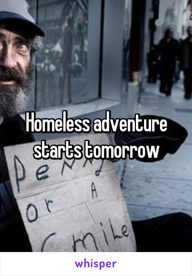 Homeless adventure starts tomorrow