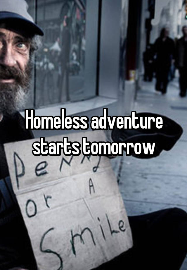 Homeless adventure starts tomorrow