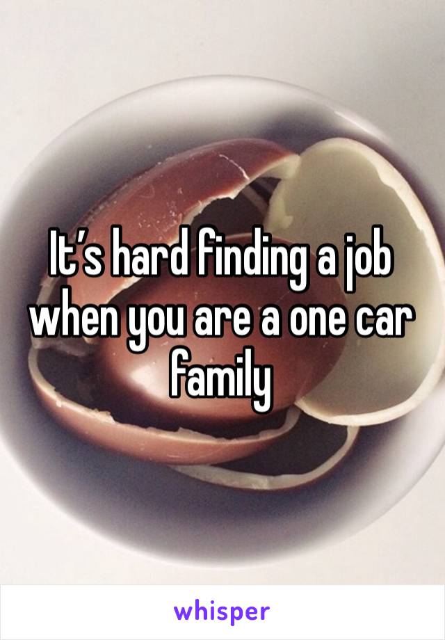 It’s hard finding a job when you are a one car family 