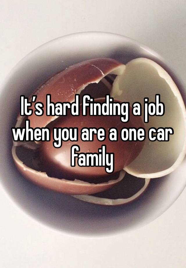 It’s hard finding a job when you are a one car family 