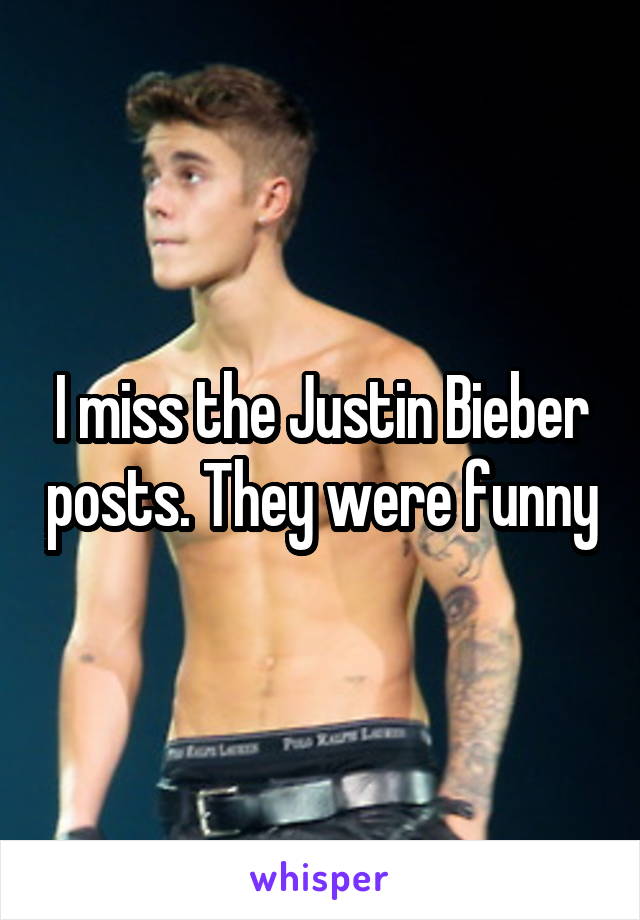 I miss the Justin Bieber posts. They were funny