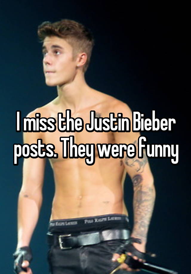 I miss the Justin Bieber posts. They were funny