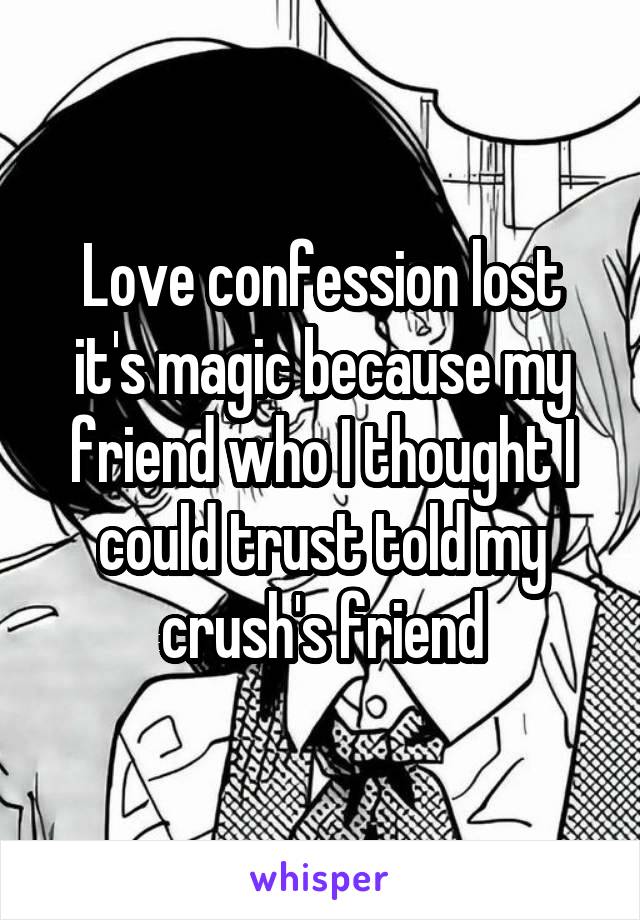 Love confession lost it's magic because my friend who I thought I could trust told my crush's friend