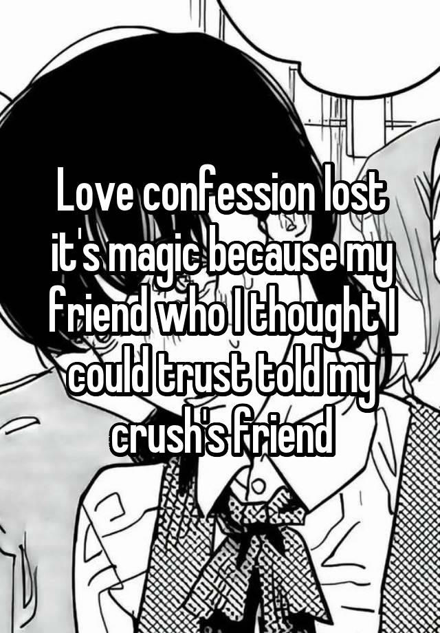 Love confession lost it's magic because my friend who I thought I could trust told my crush's friend