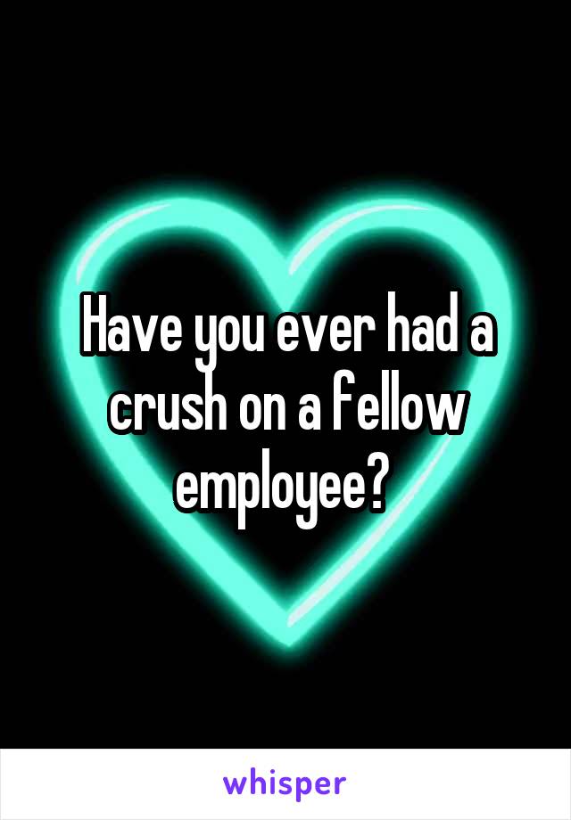 Have you ever had a crush on a fellow employee? 