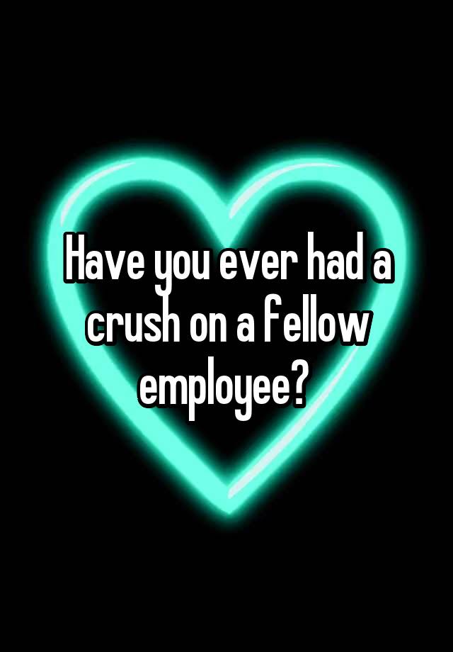 Have you ever had a crush on a fellow employee? 