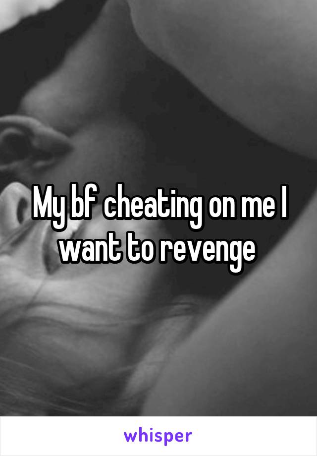 My bf cheating on me I want to revenge 