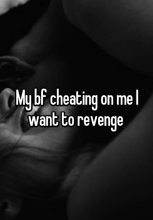 My bf cheating on me I want to revenge 