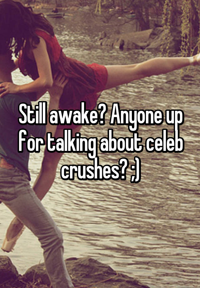 Still awake? Anyone up for talking about celeb crushes? ;)