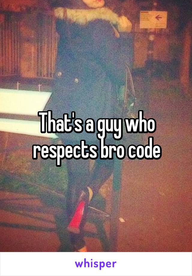 That's a guy who respects bro code