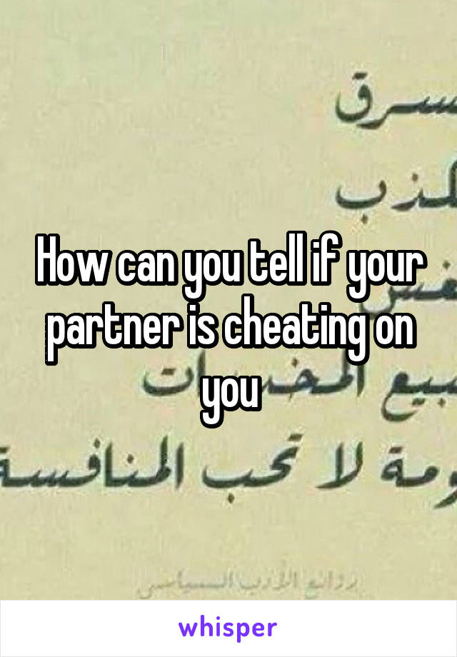 How can you tell if your partner is cheating on you