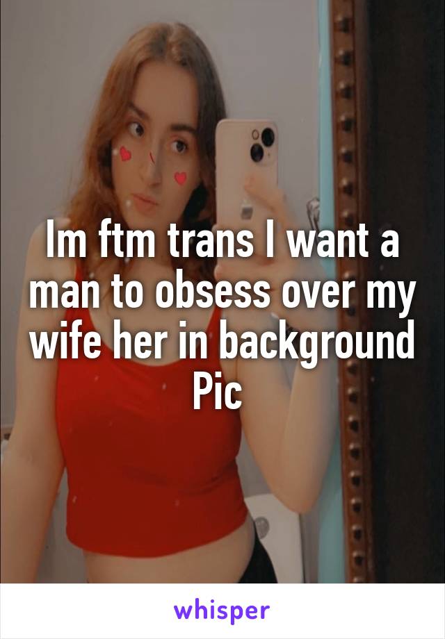 Im ftm trans I want a man to obsess over my wife her in background Pic 