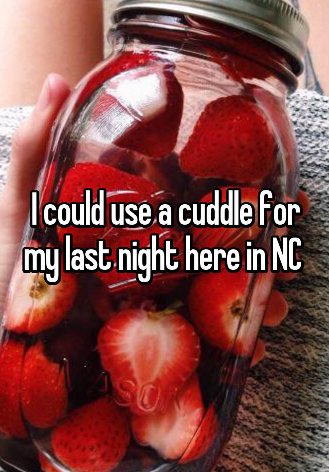 I could use a cuddle for my last night here in NC 