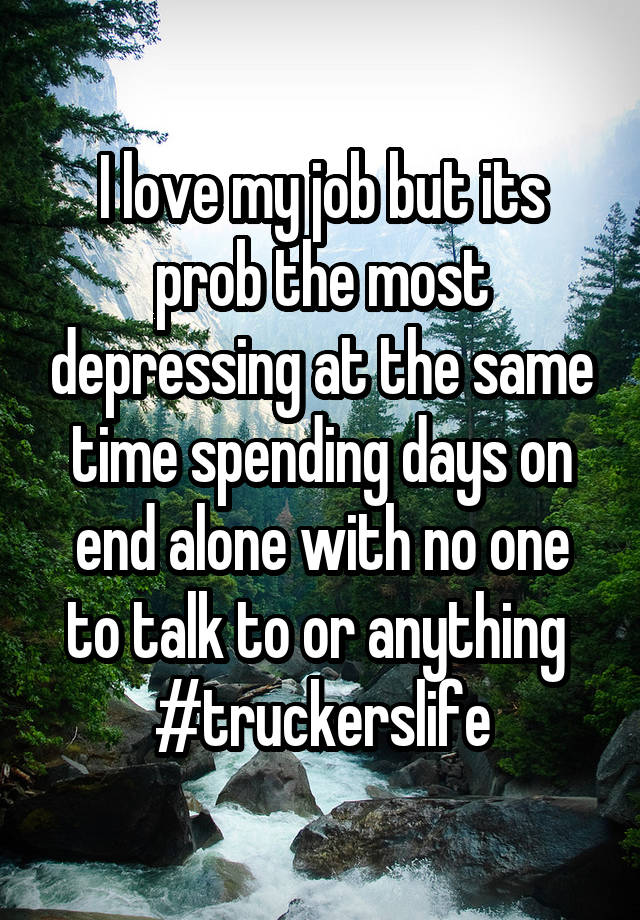 I love my job but its prob the most depressing at the same time spending days on end alone with no one to talk to or anything 
#truckerslife