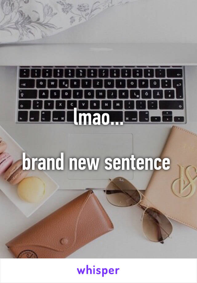 lmao...

brand new sentence 