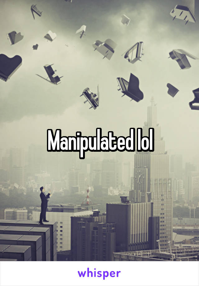 Manipulated lol