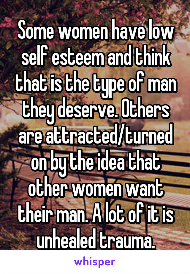 Some women have low self esteem and think that is the type of man they deserve. Others are attracted/turned on by the idea that other women want their man. A lot of it is unhealed trauma.