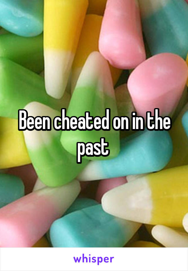 Been cheated on in the past 