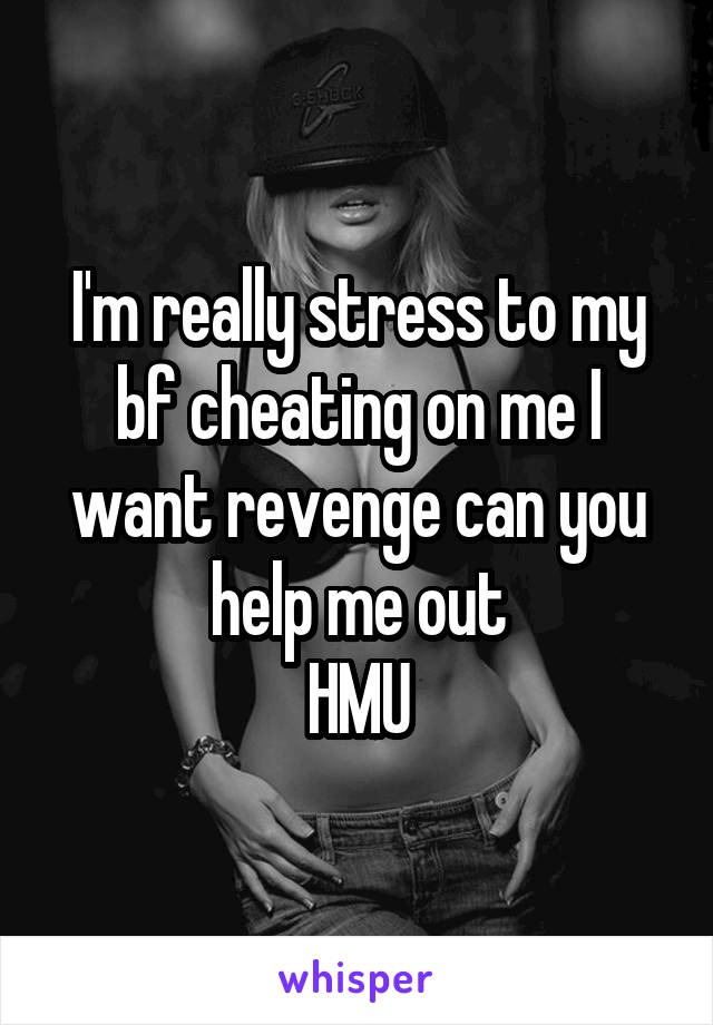 I'm really stress to my bf cheating on me I want revenge can you help me out
HMU