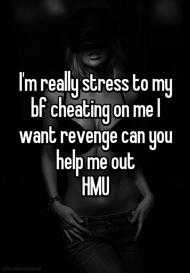 I'm really stress to my bf cheating on me I want revenge can you help me out
HMU