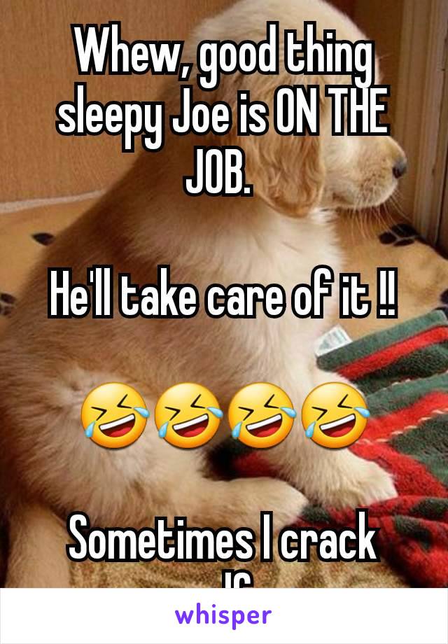 Whew, good thing sleepy Joe is ON THE JOB. 

He'll take care of it !!

🤣🤣🤣🤣

Sometimes I crack myself up.