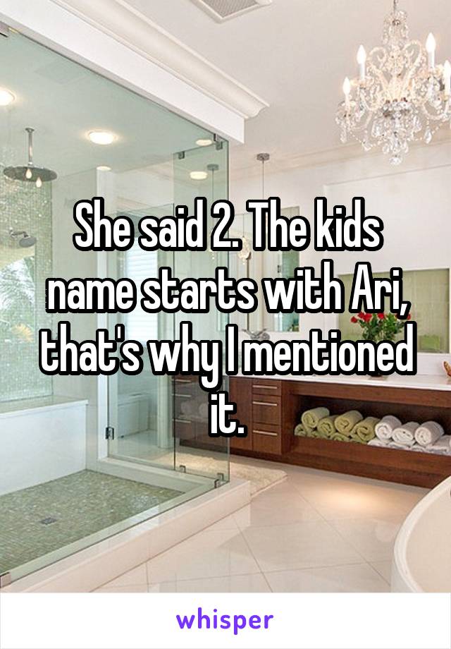 She said 2. The kids name starts with Ari, that's why I mentioned it.