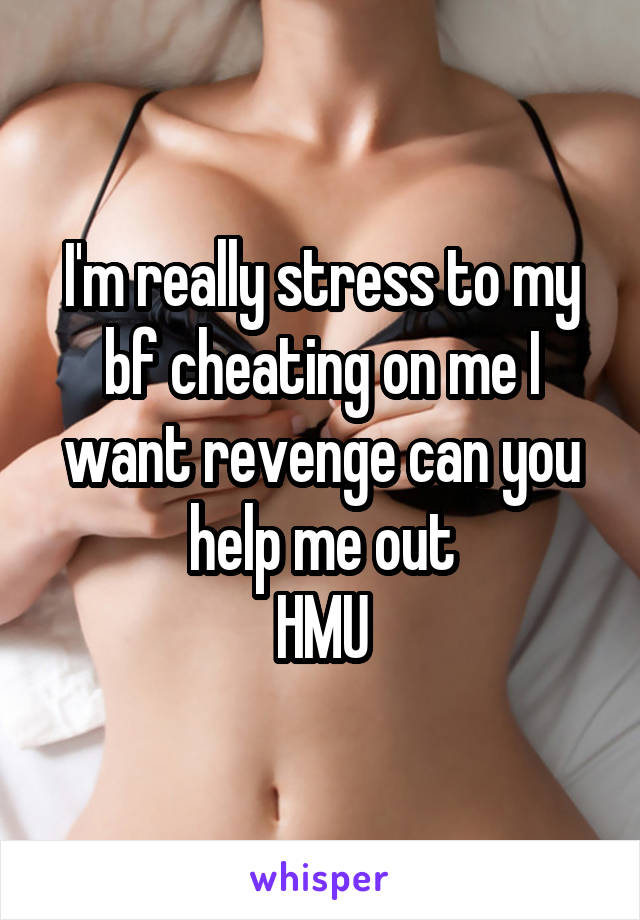 I'm really stress to my bf cheating on me I want revenge can you help me out
HMU