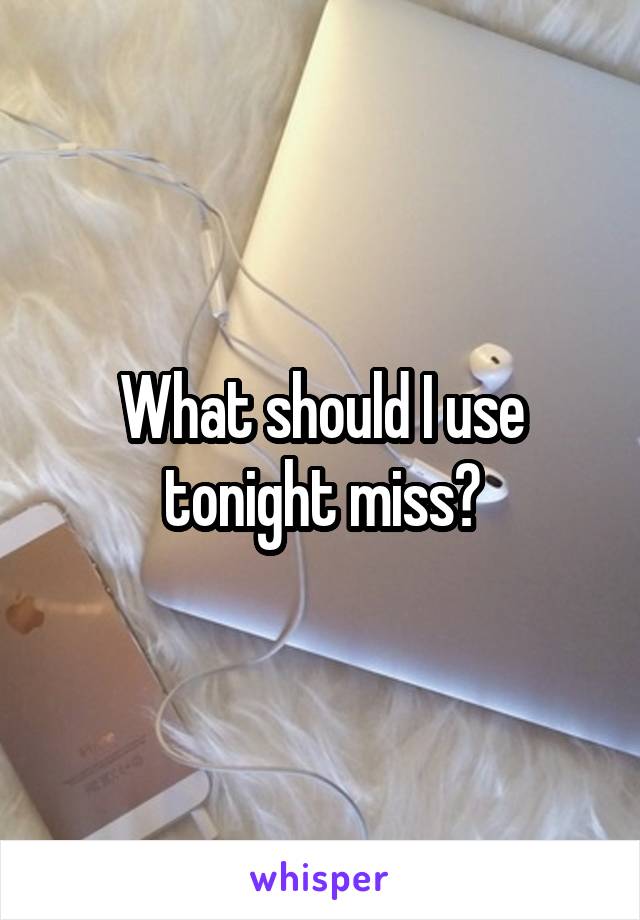 What should I use tonight miss?