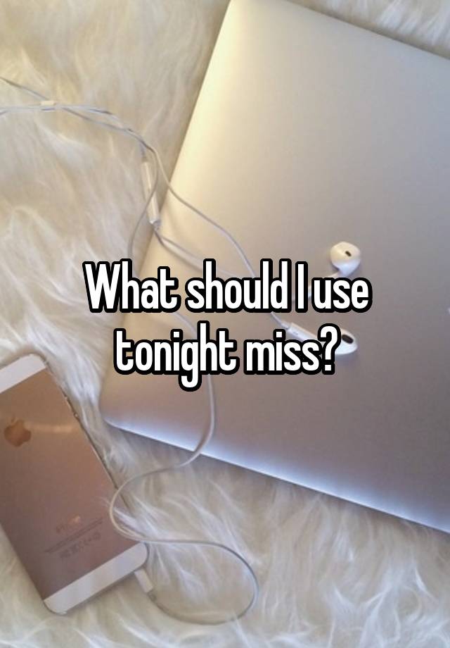 What should I use tonight miss?