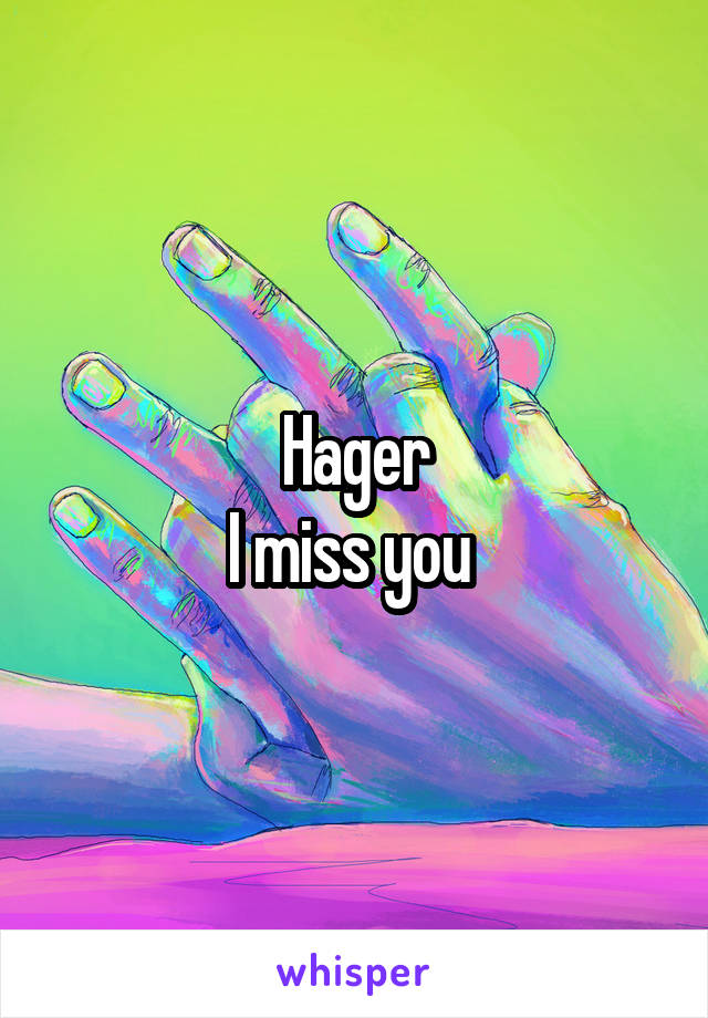 Hager
I miss you 