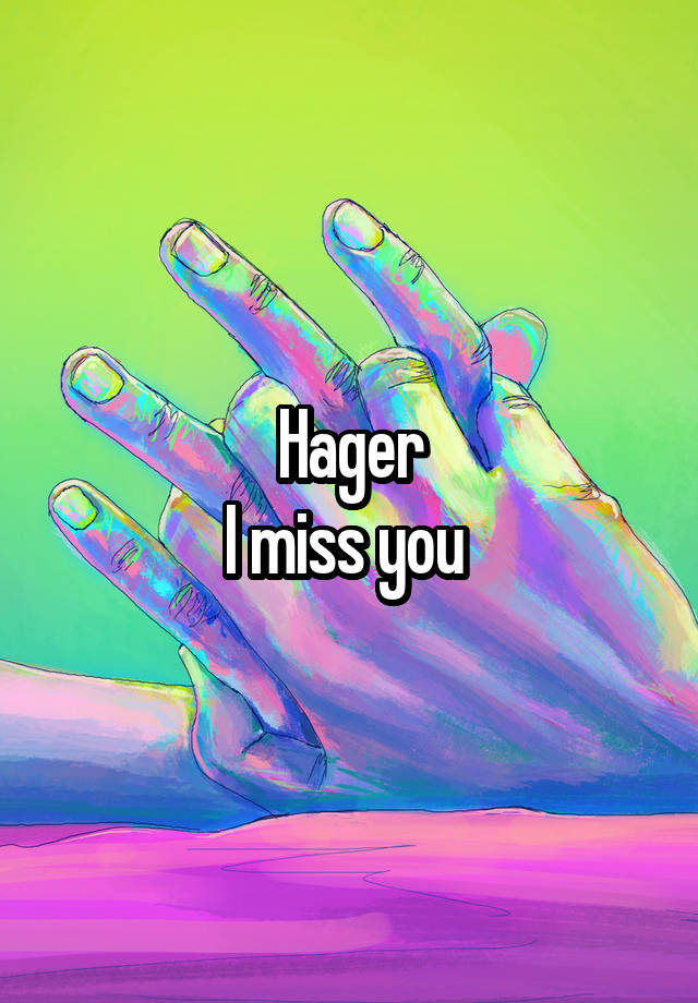 Hager
I miss you 