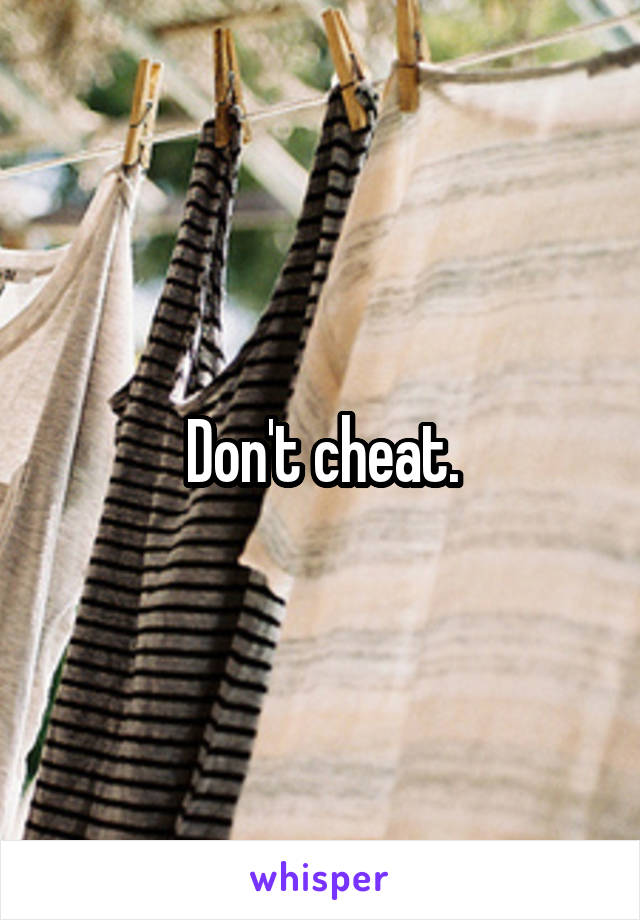 Don't cheat.