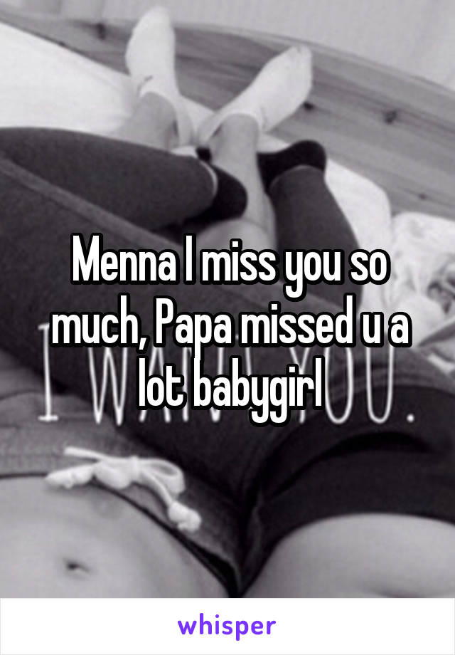 Menna I miss you so much, Papa missed u a lot babygirl