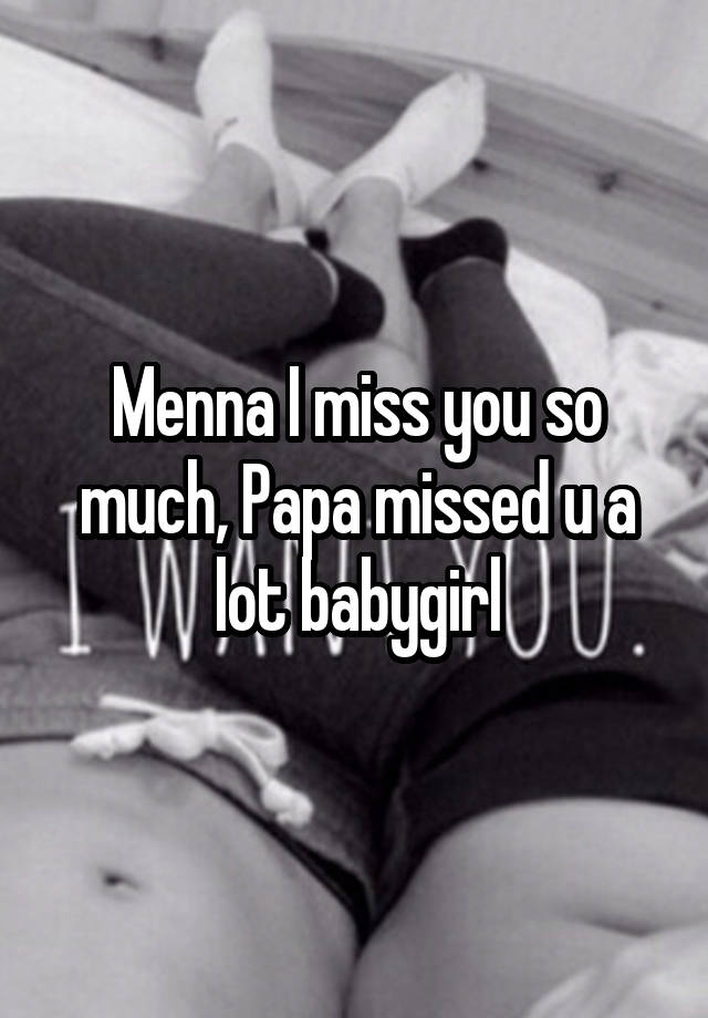 Menna I miss you so much, Papa missed u a lot babygirl