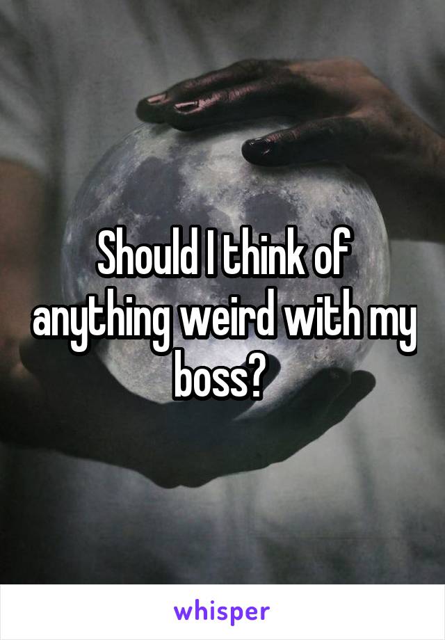 Should I think of anything weird with my boss? 