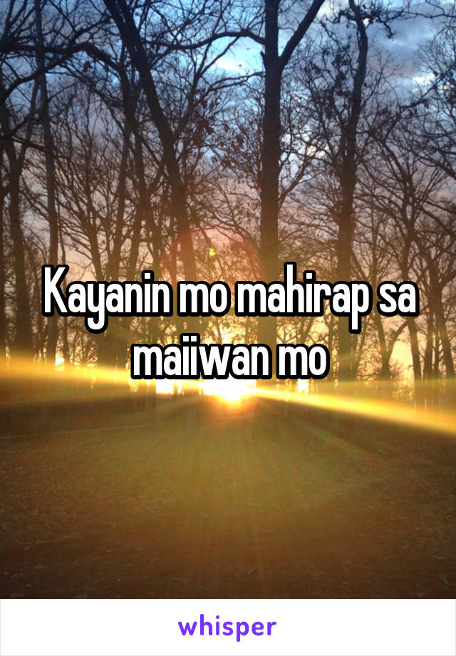 Kayanin mo mahirap sa maiiwan mo