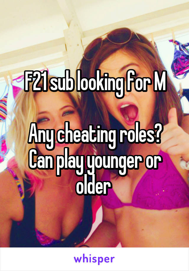 F21 sub looking for M

Any cheating roles? Can play younger or older 