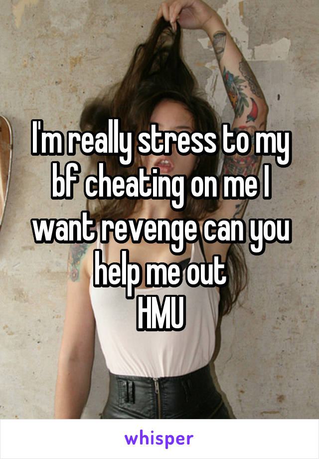 I'm really stress to my bf cheating on me I want revenge can you help me out
HMU