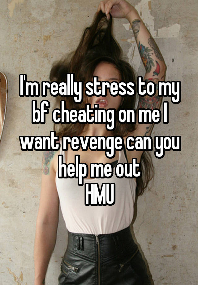 I'm really stress to my bf cheating on me I want revenge can you help me out
HMU