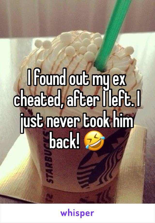 I found out my ex cheated, after I left. I just never took him back! 🤣