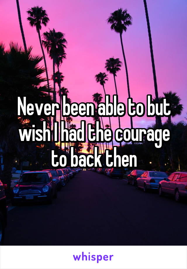 Never been able to but wish I had the courage to back then